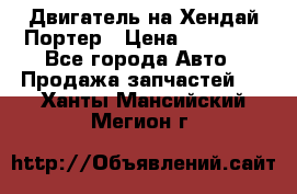 Двигатель на Хендай Портер › Цена ­ 90 000 - Все города Авто » Продажа запчастей   . Ханты-Мансийский,Мегион г.